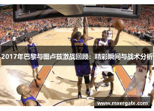 2017年巴黎与图卢兹激战回顾：精彩瞬间与战术分析