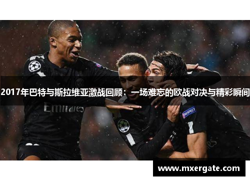 2017年巴特与斯拉维亚激战回顾：一场难忘的欧战对决与精彩瞬间
