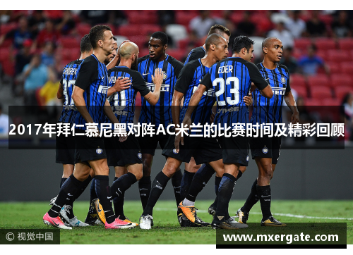 2017年拜仁慕尼黑对阵AC米兰的比赛时间及精彩回顾
