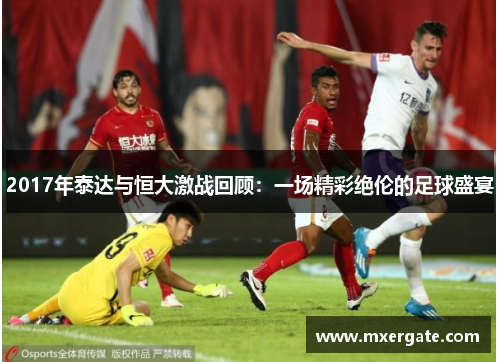 2017年泰达与恒大激战回顾：一场精彩绝伦的足球盛宴
