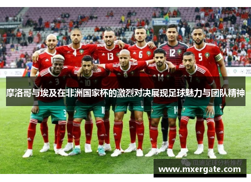 摩洛哥与埃及在非洲国家杯的激烈对决展现足球魅力与团队精神