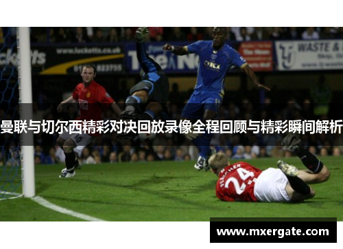 曼联与切尔西精彩对决回放录像全程回顾与精彩瞬间解析