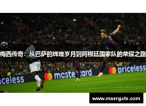 梅西传奇：从巴萨的辉煌岁月到阿根廷国家队的荣耀之路