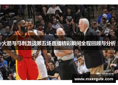 火箭与马刺激战第五场直播精彩瞬间全程回顾与分析