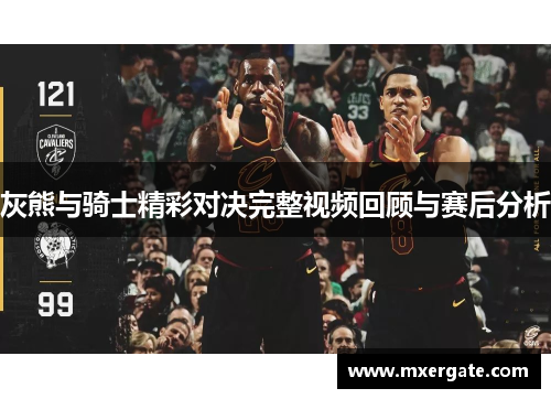 灰熊与骑士精彩对决完整视频回顾与赛后分析