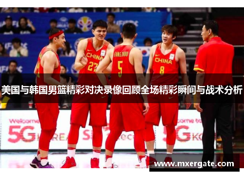 美国与韩国男篮精彩对决录像回顾全场精彩瞬间与战术分析