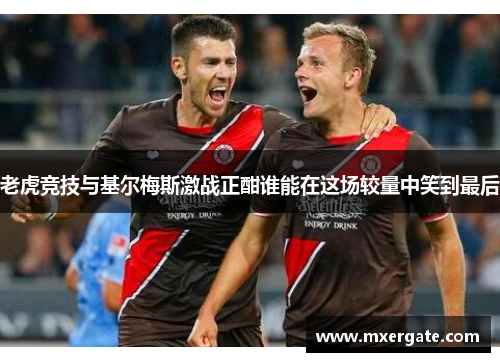 老虎竞技与基尔梅斯激战正酣谁能在这场较量中笑到最后